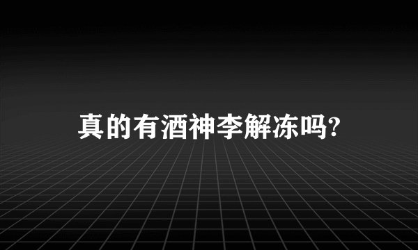 真的有酒神李解冻吗?