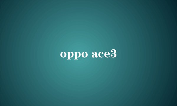 oppo ace3