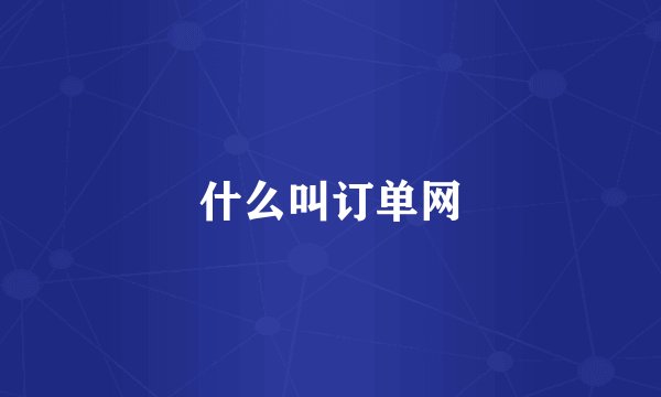什么叫订单网