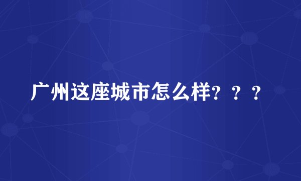 广州这座城市怎么样？？？