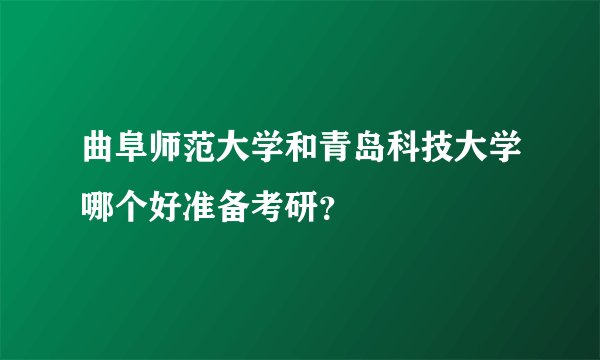 曲阜师范大学和青岛科技大学哪个好准备考研？