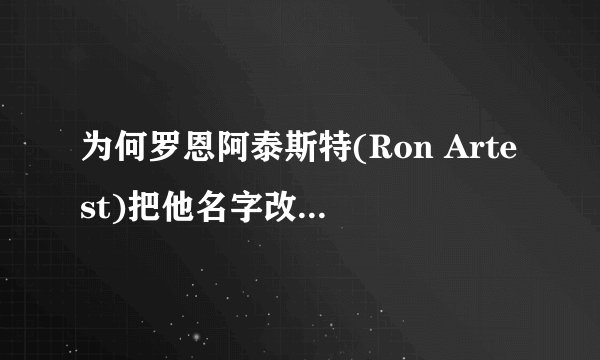 为何罗恩阿泰斯特(Ron Artest)把他名字改成Metta World Peace?