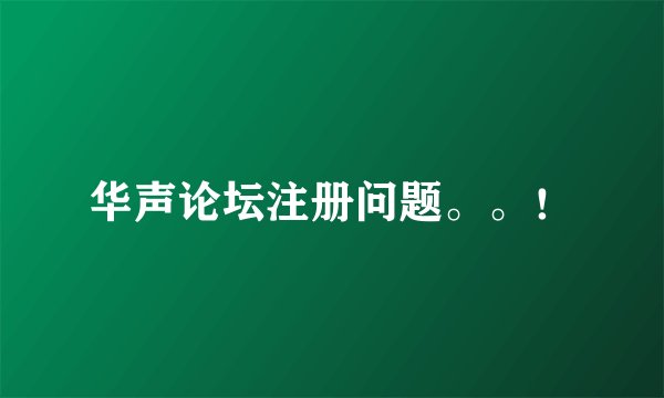 华声论坛注册问题。。!