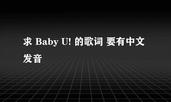 求 Baby U! 的歌词 要有中文发音