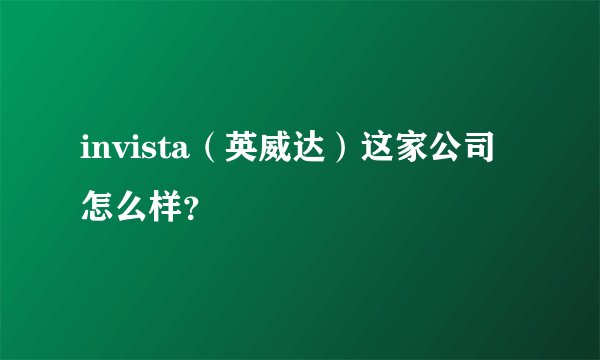 invista（英威达）这家公司怎么样？
