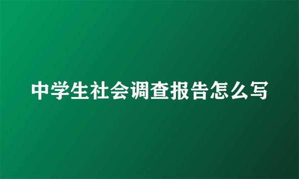 中学生社会调查报告怎么写