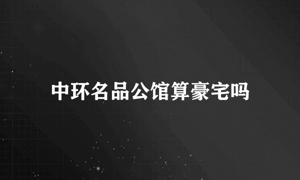 中环名品公馆算豪宅吗
