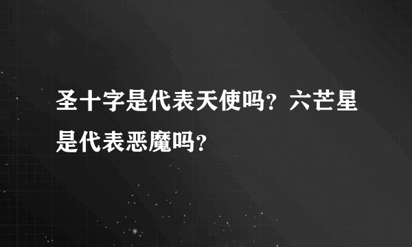 圣十字是代表天使吗？六芒星是代表恶魔吗？