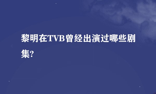 黎明在TVB曾经出演过哪些剧集?