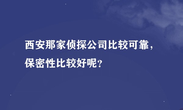 西安那家侦探公司比较可靠，保密性比较好呢？