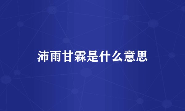 沛雨甘霖是什么意思