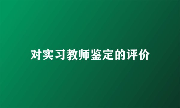 对实习教师鉴定的评价