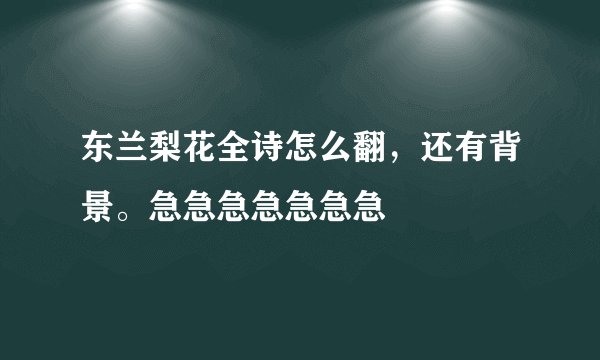 东兰梨花全诗怎么翻，还有背景。急急急急急急急