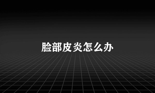 脸部皮炎怎么办