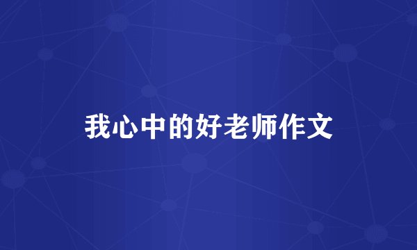 我心中的好老师作文