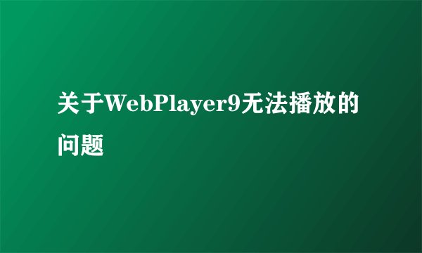 关于WebPlayer9无法播放的问题