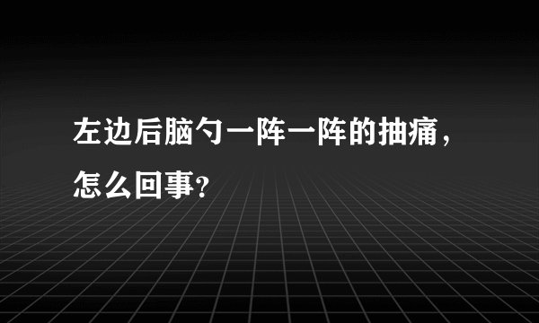 左边后脑勺一阵一阵的抽痛，怎么回事？