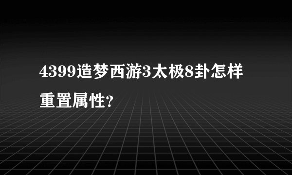 4399造梦西游3太极8卦怎样重置属性？