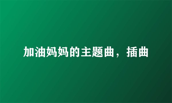 加油妈妈的主题曲，插曲