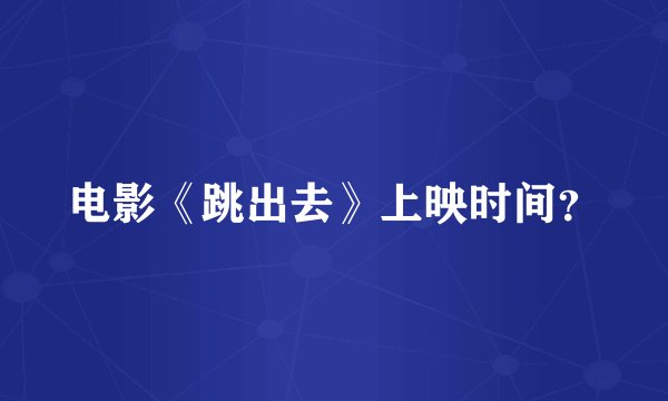 电影《跳出去》上映时间？