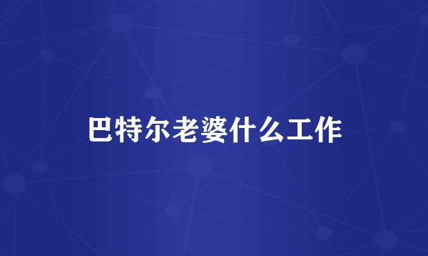 巴特尔老婆什么工作