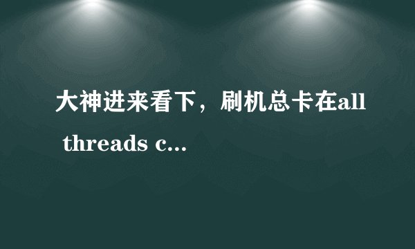 大神进来看下，刷机总卡在all threads completed是什么情况