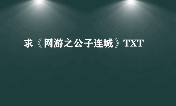 求《网游之公子连城》TXT