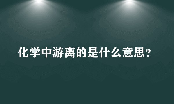 化学中游离的是什么意思？