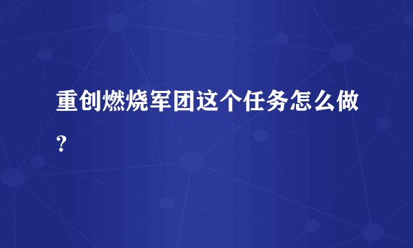 重创燃烧军团这个任务怎么做？