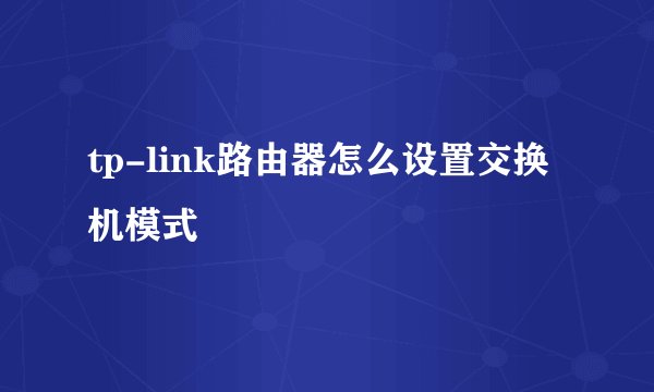 tp-link路由器怎么设置交换机模式