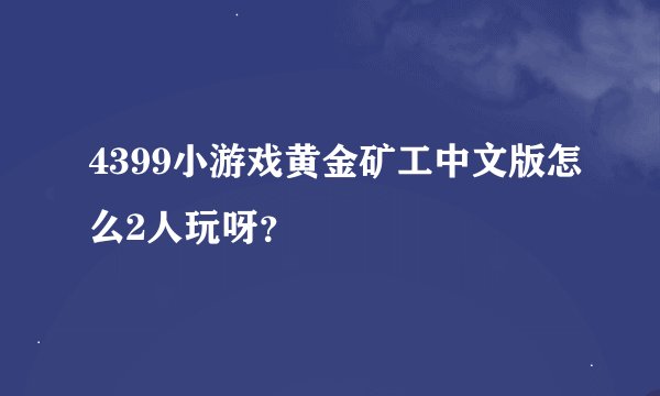 4399小游戏黄金矿工中文版怎么2人玩呀？