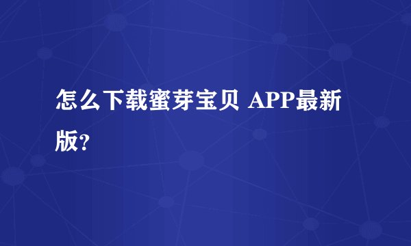 怎么下载蜜芽宝贝 APP最新版？