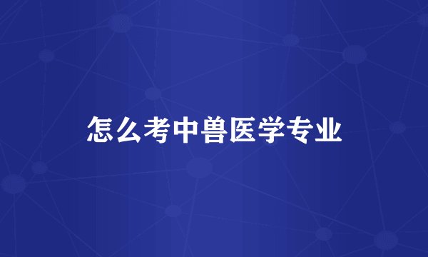 怎么考中兽医学专业