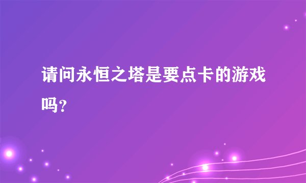 请问永恒之塔是要点卡的游戏吗？