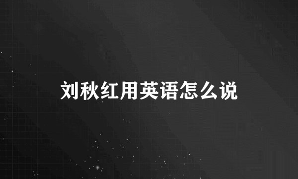 刘秋红用英语怎么说