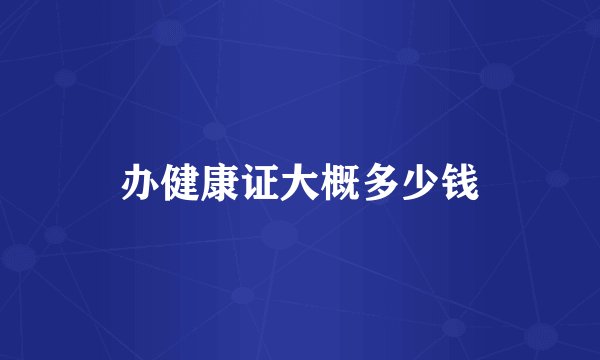 办健康证大概多少钱