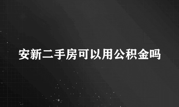 安新二手房可以用公积金吗
