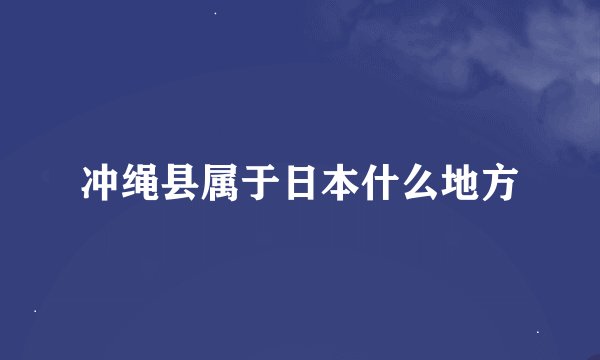 冲绳县属于日本什么地方