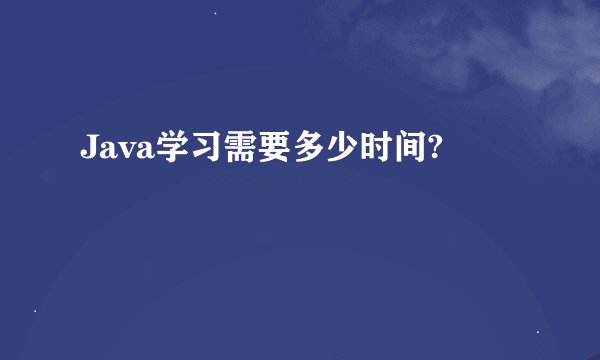 Java学习需要多少时间?