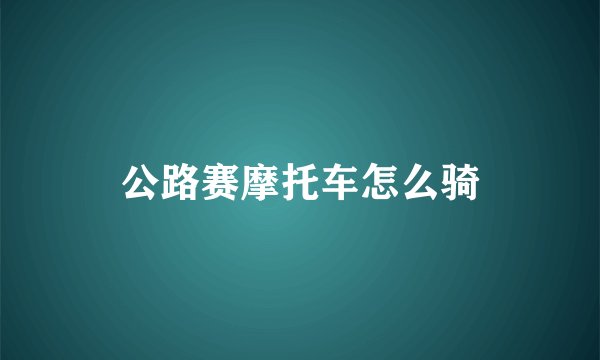 公路赛摩托车怎么骑