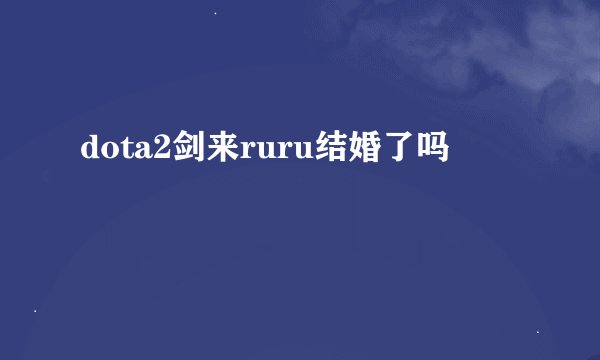 dota2剑来ruru结婚了吗