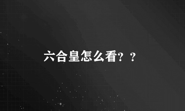 六合皇怎么看？？