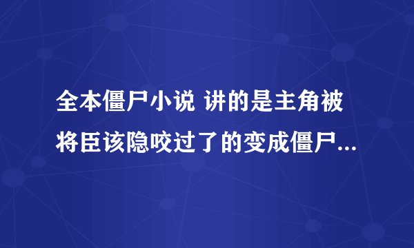 全本僵尸小说 讲的是主角被将臣该隐咬过了的变成僵尸的小说，名字忘记了