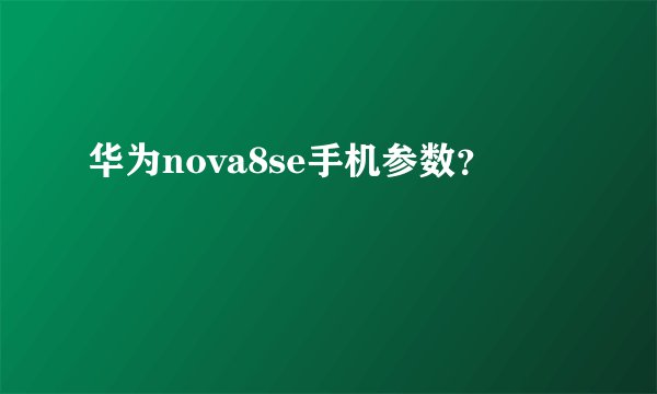 华为nova8se手机参数？