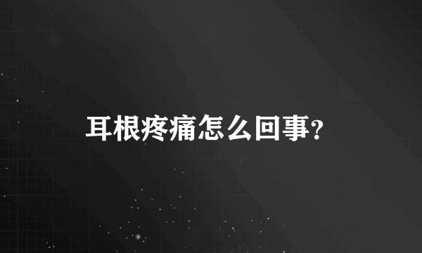 耳根疼痛怎么回事？