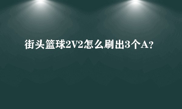 街头篮球2V2怎么刷出3个A？
