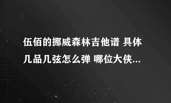 伍佰的挪威森林吉他谱 具体几品几弦怎么弹 哪位大侠告诉小弟
