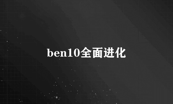 ben10全面进化