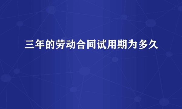 三年的劳动合同试用期为多久