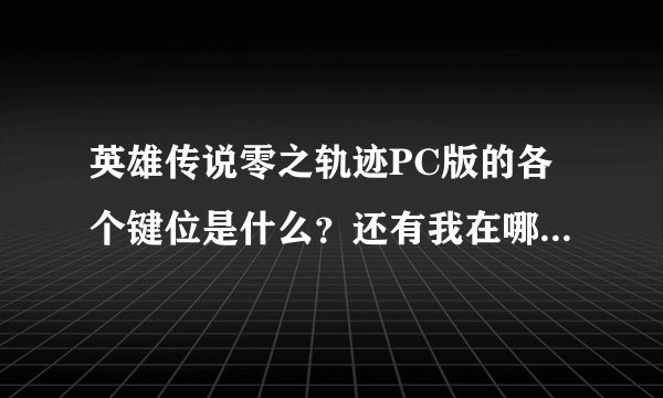 英雄传说零之轨迹PC版的各个键位是什么？还有我在哪才能存档啊？